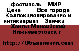 1.1) фестиваль : МИР › Цена ­ 49 - Все города Коллекционирование и антиквариат » Значки   . Ханты-Мансийский,Нижневартовск г.